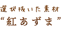 選び抜いた素材“紅あずま”